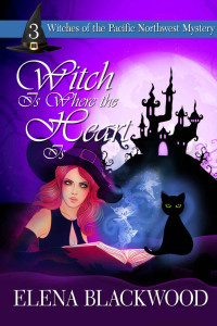 Elena Blackwood — Witch is Where the Heart Is: (A Witches of the Pacific Northwest Cozy Mystery Book 3)
