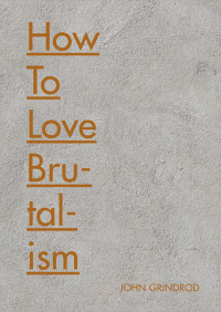 Grindrod, John; — How to Love Brutalism