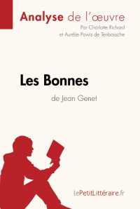 Charlotte Richard, Aurélie Powis de Tenbossche — Les Bonnes de Jean Genet (Analyse de l'oeuvre): Comprendre la littérature avec lePetitLittéraire.fr