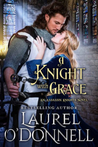 Laurel O'Donnell — A Knight With Grace: Book 1 of the Assassin Knights Series