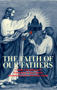 James Cardinal Gibbons — The Faith of Our Fathers: A Plain Exposition and Vindication of the Church Founded by Our Lord Jesus Christ