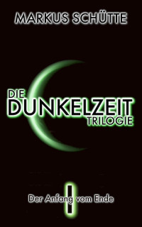 Markus Schütte [Schütte, Markus] — Die Dunkelzeit Trilogie - Band 1: Der Anfang vom Ende (German Edition)