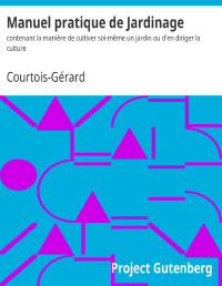 Courtois-Gérard — Manuel pratique de Jardinage / contenant la manière de cultiver soi-même un jardin ou d'en diriger la culture