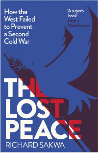 Richard Sakwa — The Lost Peace: How the West Failed to Prevent a Second Cold War