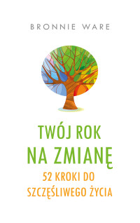 Bronnie Ware — Twój rok na zmianę. 52 kroki do szczęśliwego życia