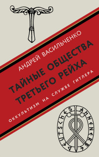 Андрей Вячеславович Васильченко — Тайные общества Третьего рейха. Оккультизм на службе Гитлера