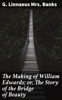 G. Linnaeus Mrs. Banks — The Making of William Edwards; or, The Story of the Bridge of Beauty