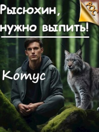 Котус — Рысюхин, надо выпить! (СИ)