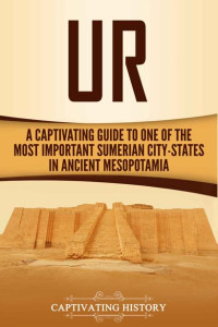 Captivating History — Ur: A Captivating Guide to One of the Most Important Sumerian City-States in Ancient Mesopotamia (Captivating History)