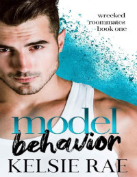 Kelsie Rae — Model Behavior: a forbidden roommate romance (Wrecked Roommates)