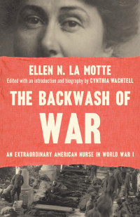 Ellen N. La Motte edited & an introduction & biography by Cynthia Wachtell — The Backwash of War: An Extraordinary American Nurse in World War I