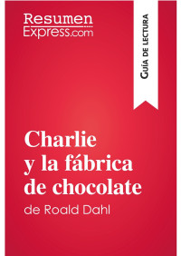 ResumenExpress — Charlie Y La Fábrica De Chocolate De Roald Dahl (Guía De Lectura)