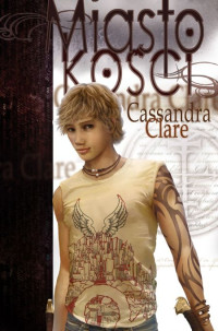 Cassandra Clare — Dary Anioła 01 - Miasto Kości