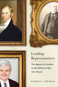 Randall Strahan — Leading Representatives: The Agency of Leaders in the Politics of the U.S. House