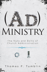 Tumblin, Thomas F.; — AdMinistry: The Nuts and Bolts of Church Administration