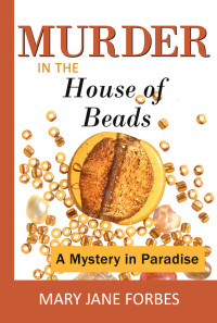 Mary Jane Forbes — Murder in the House of Beads: A Mystery in Paradise