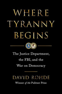 David Rohde — Where Tyranny Begins: The Justice Department, the FBI, and the War on Democracy