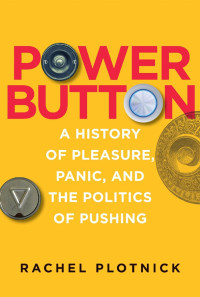 Rachel Plotnick — Power Button: A History of Pleasure, Panic, and the Politics of Pushing