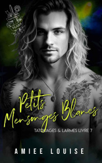 Amiee Louise — Tatouages & Larmes, tome 7 - Petits mensonges blancs (French Edition)