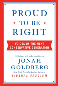 Jonah Goldberg — Proud to Be Right: Voices of the Next Conservative Generation