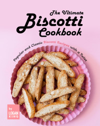King, Logan — The Ultimate Biscotti Cookbook: Popular and Classic Biscotti Recipes with a Twist