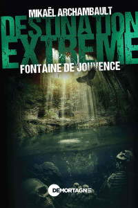 Mikaël Archambault — Destination extrême - Fontaine de Jouvence