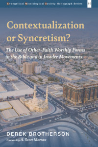 Brotherson, Derek — Contextualization or Syncretism?: The Use of Other-Faith Worship Forms in the Bible and in Insider Movements (Evangelical Missiological Society Monograph Series)