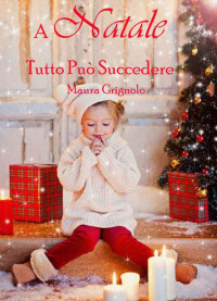 Maura Grignolo [Grignolo, Maura] — A Natale Tutto Può Succedere (Italian Edition)