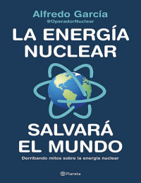 Alfredo García — La Energía Nuclear Salvará El Mundo