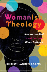 Khristi Lauren Adams — Womanish Theology: Discovering God through the Lens of Black Girlhood