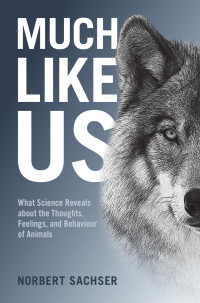 Norbert Sachser — Much Like Us: What Science Reveals About the Thoughts, Feelings, and Behaviour of Animals