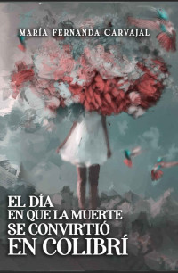 María Fernanda  Carvajal Peña — El día que la muerte se convirtió en colibrí (Emma) (Spanish Edition)