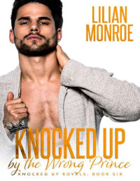 Lilian Monroe — Knocked Up by the Wrong Prince: An Accidental Pregnancy Romance (Knocked Up Royals Book 6)