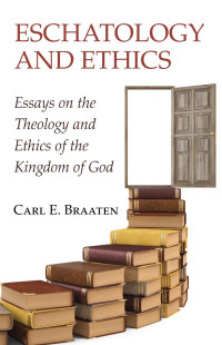 Carl E. Braaten; — Eschatology and Ethics