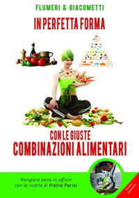 Elisabetta Flumeri & Gabriella Giacometti — In perfetta forma con le giuste combinazioni alimentari