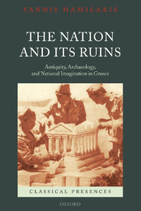 Yannis Hamilakis — The Nation and its ruins: Antiquity, archaeology, and national imagination in Greece