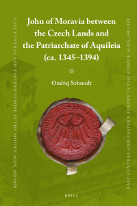 Schmidt, Ondej; — John of Moravia Between the Czech Lands and the Patriarchate of Aquileia (ca. 1345-1394)