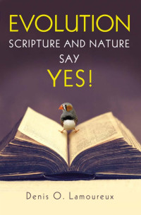 Denis Lamoureux; — Evolution: Scripture and Nature Say Yes