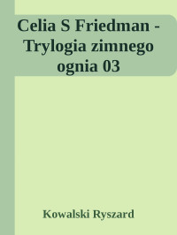 Kowalski Ryszard — Celia S Friedman - Trylogia zimnego ognia 03