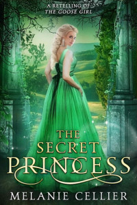 Melanie Cellier — The Secret Princess: A Retelling of The Goose Girl (Return to the Four Kingdoms Book 1)