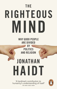 Jonathan Haidt — The Righteous Mind: Why Good People are Divided by Politics and Religion