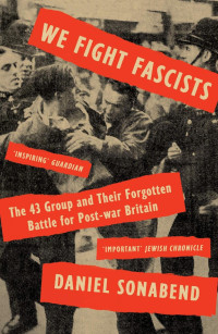 Daniel Sonabend — We Fight Fascists: The 43 Group and Their Forgotten Battle for Post War Britain