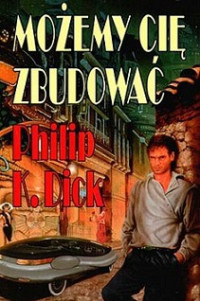 Philip K. Dick — Możemy Cię Zbudować