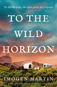 Imogen Martin — To the Wild Horizon: A totally captivating story of love and endurance on the Oregon Trail