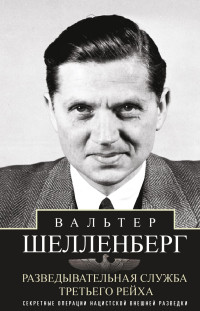 Вальтер Шелленберг — Разведывательная служба Третьего рейха. Секретные операции нацистской внешней разведки