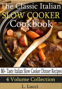 L. Lucci — Classic Italian Slow Cooker Cookbook (4 Volume Collection - 80+ Tasty Italian Slow Cooker Recipes)