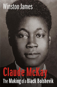 Winston James — Claude Mckay: The Making of a Black Bolshevik, 1889-1923