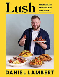 Daniel Lambert — Lush: Recipes for the food you really want to eat