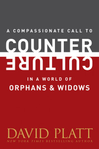 David Platt; — A Compassionate Call to Counter Culture in a World of Orphans and Widows