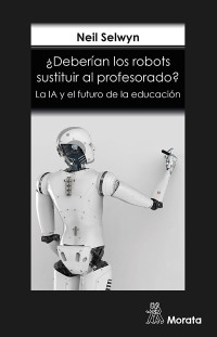 Neil SELWYN — ¿Deberían los robots sustituir al profesorado? La IA y el futuro de la educación
